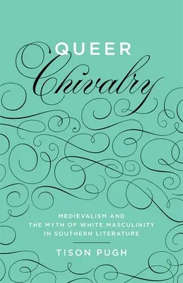 Queer Chivalry : Le médiévalisme et le mythe de la masculinité blanche dans la littérature méridionale - Queer Chivalry: Medievalism and the Myth of White Masculinity in Southern Literature