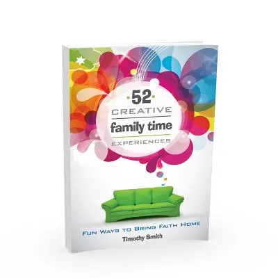 52 expériences créatives en famille : Des façons amusantes de ramener la foi à la maison - 52 Creative Family Time Experiences: Fun Ways to Bring Faith Home