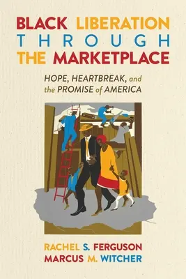 La libération des Noirs par le marché : L'espoir, le chagrin et la promesse de l'Amérique - Black Liberation Through the Marketplace: Hope, Heartbreak, and the Promise of America