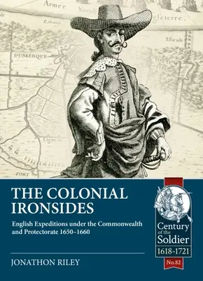 Les Côtes de fer coloniales : Les expéditions anglaises sous le Commonwealth et le Protectorat, 1650 - 1660 - The Colonial Ironsides: English Expeditions Under the Commonwealth and Protectorate, 1650 - 1660