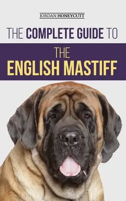 Le guide complet du Mastiff anglais : Trouver, dresser, socialiser, nourrir, soigner et aimer votre nouveau chiot Mastiff. - The Complete Guide to the English Mastiff: Finding, Training, Socializing, Feeding, Caring For, and Loving Your New Mastiff Puppy