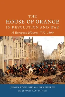 La maison d'Orange dans la révolution et la guerre : une histoire européenne, 1772-1890 - The House of Orange in Revolution and War: A European History, 1772-1890