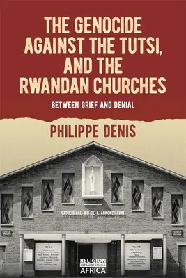 Le génocide contre les Tutsi et les églises rwandaises : Entre le deuil et le déni - The Genocide Against the Tutsi, and the Rwandan Churches: Between Grief and Denial