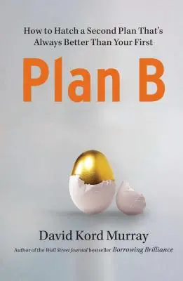 Plan B : Comment élaborer un deuxième plan qui soit toujours meilleur que le premier - Plan B: How to Hatch a Second Plan That's Always Better Than Your First