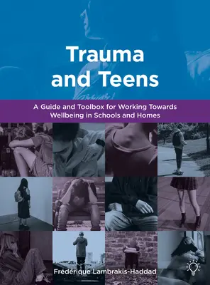 Trauma and Teens - A Trauma Informed Guide and Toolbox towards Well-being in Homes and Schools (Les traumatismes et les adolescents - Un guide et une boîte à outils pour le bien-être à la maison et à l'école) - Trauma and Teens - A Trauma Informed Guide and Toolbox towards Well-being in Homes and Schools