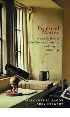 La matière pratique : La science de Newton au service de l'industrie et de l'empire, 1687-1851 - Practical Matter: Newton's Science in the Service of Industry and Empire, 1687-1851