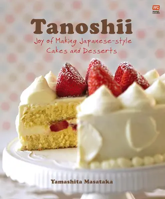 Tanoshii : Les joies de la confection de gâteaux et de desserts à la japonaise - Tanoshii: Joy of Making Japanese-Style Cakes & Desserts