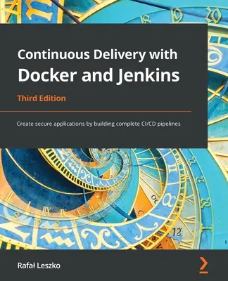 Livraison continue avec Docker et Jenkins - Troisième édition : Créer des applications sécurisées en construisant des pipelines CI/CD complets - Continuous Delivery with Docker and Jenkins - Third Edition: Create secure applications by building complete CI/CD pipelines