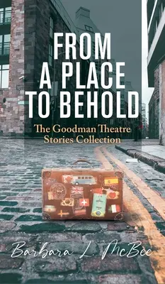 D'un lieu à voir : La collection d'histoires du Goodman Theatre - From a Place to Behold: The Goodman Theatre Stories Collection