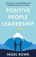 Positive People Leadership - Cinquante façons de créer des environnements de travail épanouissants et agréables - Positive People Leadership - Fifty ways to create fulfilling and enjoyable work environments