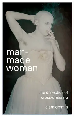 La femme faite homme : La dialectique du travestissement - Man-Made Woman: The Dialectics of Cross-Dressing