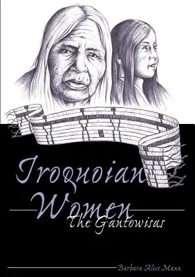 Les femmes iroquoiennes ; les Gantowisas - Iroquoian Women; The Gantowisas