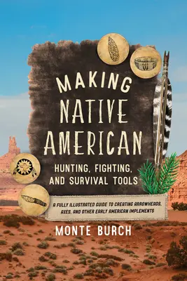 Fabriquer des outils de chasse, de combat et de survie pour les Amérindiens : Un guide entièrement illustré pour créer des pointes de flèches, des haches et d'autres outils de chasse, de combat et de survie amérindiens. - Making Native American Hunting, Fighting, and Survival Tools: A Fully Illustrated Guide to Creating Arrowheads, Axes, and Other Early American Impleme