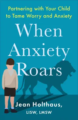 Quand l'anxiété gronde : Un partenariat avec votre enfant pour apprivoiser l'inquiétude et l'anxiété - When Anxiety Roars: Partnering with Your Child to Tame Worry and Anxiety