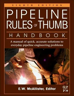 Pipeline Rules of Thumb Handbook (Manuel des règles empiriques pour les pipelines) : Un manuel de solutions rapides et précises aux problèmes quotidiens de l'ingénierie des pipelines - Pipeline Rules of Thumb Handbook: A Manual of Quick, Accurate Solutions to Everyday Pipeline Engineering Problems