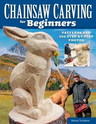 Sculpture à la tronçonneuse pour les débutants : Modèles et 250 photos étape par étape - Chainsaw Carving for Beginners: Patterns and 250 Step-By-Step Photos