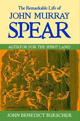 La vie remarquable de John Murray Spear : Agitateur pour la terre des esprits - The Remarkable Life of John Murray Spear: Agitator for the Spirit Land