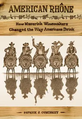 Le Rhône américain : Comment les viticulteurs francs-tireurs ont changé la façon dont les Américains boivent - American Rhone: How Maverick Winemakers Changed the Way Americans Drink