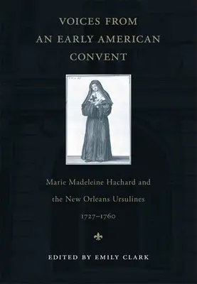 Voix d'un ancien couvent américain : Marie Madeleine Hachard et les Ursulines de la Nouvelle-Orléans, 1727-1760 - Voices from an Early American Convent: Marie Madeleine Hachard and the New Orleans Ursulines, 1727-1760
