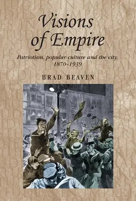 Visions de l'Empire : Patriotisme, culture populaire et ville, 1870-1939 - Visions of Empire: Patriotism, Popular Culture and the City, 1870-1939