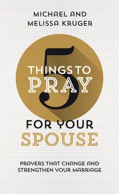 5 choses à prier pour votre conjoint : Des prières qui changent et renforcent votre mariage - 5 Things to Pray for Your Spouse: Prayers That Change and Strengthen Your Marriage