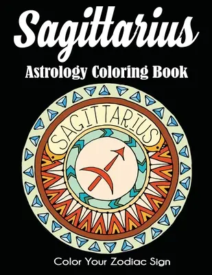 Livre de coloriage sur l'astrologie du Sagittaire : Coloriez votre signe du zodiaque - Sagittarius Astrology Coloring Book: Color Your Zodiac Sign