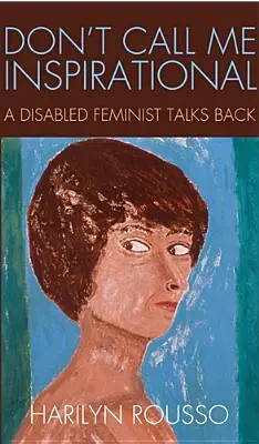 Ne me traitez pas d'inspiratrice : Une féministe handicapée s'exprime - Don't Call Me Inspirational: A Disabled Feminist Talks Back