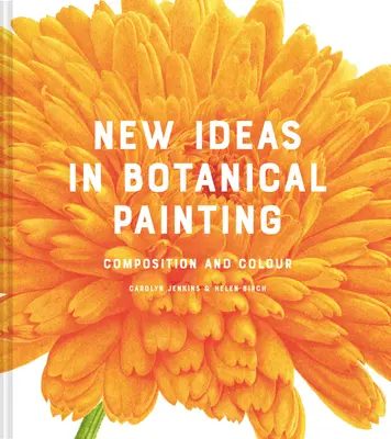 Nouvelles idées dans la peinture botanique : Composition et couleur - New Ideas in Botanical Painting: Composition and Colour