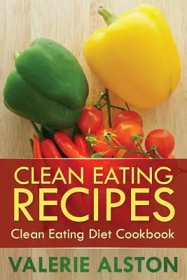 Clean Eating Recipes : Clean Eating Diet Cookbook (livre de recettes pour une alimentation saine) - Clean Eating Recipes: Clean Eating Diet Cookbook