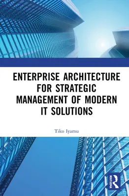 Architecture d'entreprise pour la gestion stratégique des solutions informatiques modernes - Enterprise Architecture for Strategic Management of Modern It Solutions