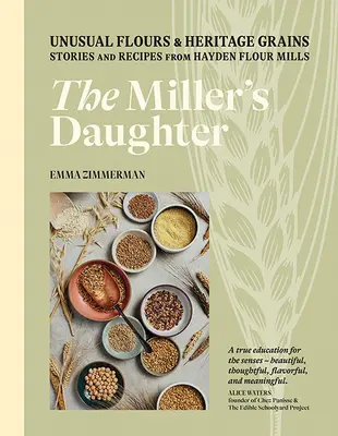 La fille du meunier : Farines inhabituelles et céréales du patrimoine : Histoires et recettes des minoteries Hayden - The Miller's Daughter: Unusual Flours & Heritage Grains: Stories and Recipes from Hayden Flour Mills