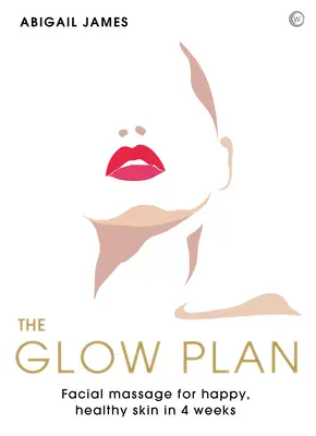 Le plan Glow : Massage du visage pour une peau heureuse et saine en 4 semaines - The Glow Plan: Face Massage for Happy, Healthy Skin in 4 Weeks