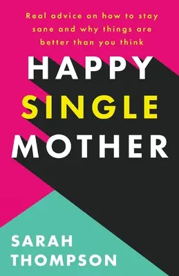 Mère célibataire heureuse : De vrais conseils sur la façon de rester sain d'esprit et sur les raisons pour lesquelles les choses vont mieux que vous ne le pensez. - Happy Single Mother: Real advice on how to stay sane and why things are better than you think