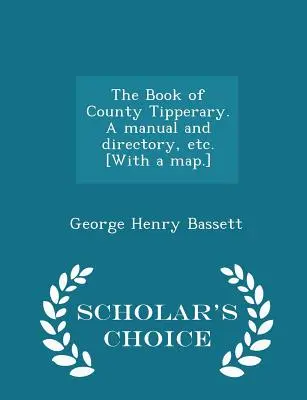 Le livre du comté de Tipperary, un manuel et un répertoire, etc. [avec carte] - Scholar's Choice Edition - The Book of County Tipperary. a Manual and Directory, Etc. [with a Map.] - Scholar's Choice Edition