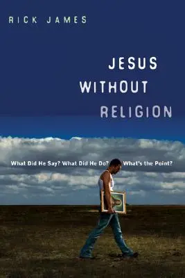 Jésus sans religion : Qu'a-t-il dit ? Qu'a-t-il fait ? Quel est le but ? - Jesus Without Religion: What Did He Say? What Did He Do? What's the Point?