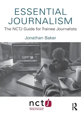 Essential Journalism : Le guide du NCTJ pour les journalistes en formation - Essential Journalism: The NCTJ Guide for Trainee Journalists