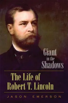 Un géant dans l'ombre : La vie de Robert T. Lincoln - Giant in the Shadows: The Life of Robert T. Lincoln