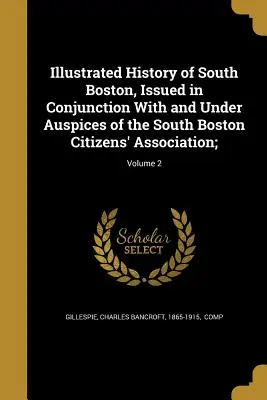 Illustrated History of South Boston, Issued in Conjunction with and Under Auspices of the South Boston Citizens' Association; ; Volume 2 - Illustrated History of South Boston, Issued in Conjunction with and Under Auspices of the South Boston Citizens' Association;; Volume 2