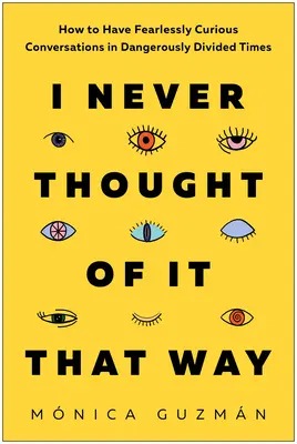 Je n'y avais jamais pensé de cette façon : Comment avoir des conversations sans peur et sans curiosité en des temps dangereusement divisés - I Never Thought of It That Way: How to Have Fearlessly Curious Conversations in Dangerously Divided Times