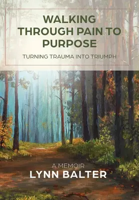 Marcher dans la douleur pour atteindre un but : transformer un traumatisme en triomphe, un mémoire - Walking Through Pain to Purpose: Turning Trauma into Triumph, A Memoir