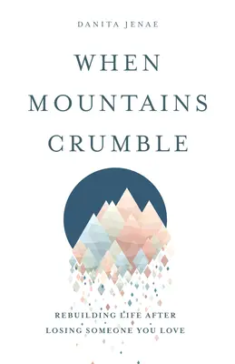 Quand les montagnes s'effondrent : Reconstruire sa vie après avoir perdu un être cher - When Mountains Crumble: Rebuilding Your Life After Losing Someone You Love