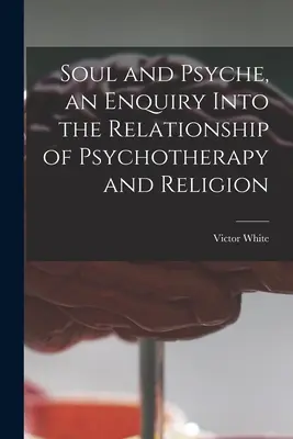 L'âme et la psyché, une enquête sur les relations entre la psychothérapie et la religion - Soul and Psyche, an Enquiry Into the Relationship of Psychotherapy and Religion