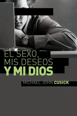 El Sexo, MIS Deseos Y Mi Dios : Cmo Descubir El Deseo Divino Debajo de la Lucha Sexual - El Sexo, MIS Deseos Y Mi Dios: Cmo Descubir El Deseo Divino Debajo de la Lucha Sexual