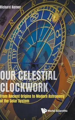 Notre horloge céleste : Des origines anciennes à l'astronomie moderne du système solaire - Our Celestial Clockwork: From Ancient Origins to Modern Astronomy of the Solar System