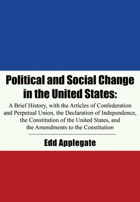 Le changement politique et social aux États-Unis : Une brève histoire, avec les articles de la Confédération et de l'Union perpétuelle, la Déclaration d'Indépendance et la Déclaration des droits de l'homme. - Political and Social Change in the United States: A Brief History, with the Articles of Confederation and Perpetual Union, the Declaration of Independ