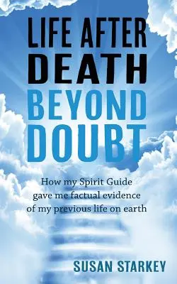 La vie après la mort au-delà du doute : comment mon guide spirituel m'a donné des preuves factuelles de ma vie antérieure sur terre - Life After Death Beyond Doubt: How my Spirit Guide gave me factual evidence of my previous life on earth