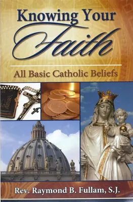 Connaître sa foi : Toutes les croyances catholiques de base - Knowing Your Faith: All Basic Catholic Beliefs