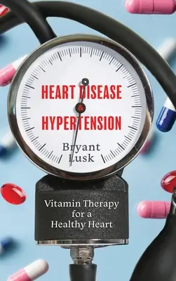 Maladies cardiaques et hypertension : Vitaminothérapie pour un cœur en bonne santé - Heart Disease & Hypertension: Vitamin Therapy for a Healthy Heart