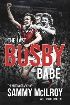 Le dernier Busby Babe : L'autobiographie de Sammy McIlroy - The Last Busby Babe: The Autobiography of Sammy McIlroy