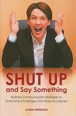 Taisez-vous et dites quelque chose : stratégies de communication d'entreprise pour surmonter les difficultés et influencer les auditeurs - Shut Up and Say Something: Business Communication Strategies to Overcome Challenges and Influence Listeners